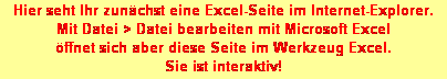 Textfeld: Hier seht Ihr zunchst eine Excel-Seite im Internet-Explorer. 
Mit Datei > Datei bearbeiten mit Microsoft Excel 
ffnet sich aber diese Seite im Werkzeug Excel. 
Sie ist interaktiv!