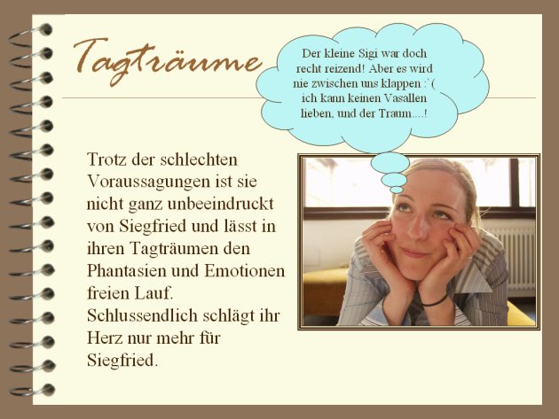 Trotz schlechter Voraussagungen ist sie nicht ganz unbeeindruckt von Siegfried und lässt in ihren Tagträumen den Phantasien und Emotionen freien Lauf. Schlussendlich schlägt ihr Herz nur noch für Siegfried.