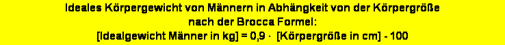 Textfeld: Ideales Krpergewicht von Mnnern in Abhngkeit von der Krpergre 
nach der Brocca Formel: 
[Idealgewicht Mnner in kg] = 0,9   [Krpergre in cm] - 100
