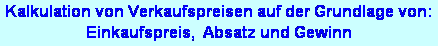 Textfeld: Kalkulation von Verkaufspreisen auf der Grundlage von:
Einkaufspreis,  Absatz und Gewinn