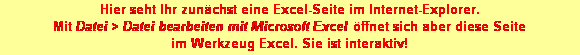 Textfeld: Hier seht Ihr zunchst eine Excel-Seite im Internet-Explorer. 
Mit Datei > Datei bearbeiten mit Microsoft Excel ffnet sich aber diese Seite 
im Werkzeug Excel. Sie ist interaktiv!