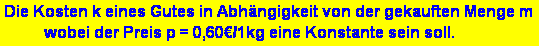 Textfeld: Die Kosten k eines Gutes in Abh�ngigkeit von der gekauften Menge m 
          wobei der Preis p = 0,60�/1kg eine Konstante sein soll. 